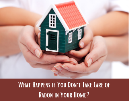 What Happens if You Don’t Take Care of Radon in Your Home?